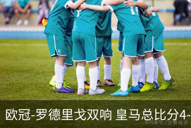 欧冠-罗德里戈双响 皇马总比分4-0切尔西晋级