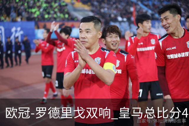 欧冠-罗德里戈双响 皇马总比分4-0切尔西晋级
